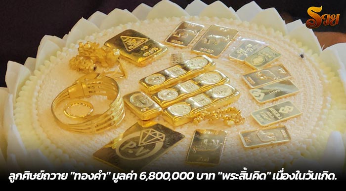 ลูกศิษย์ถวาย ทองคำ มูลค่า 6,800,000 บาท พระสิ้นคิด เนื่องในวันเกิด.